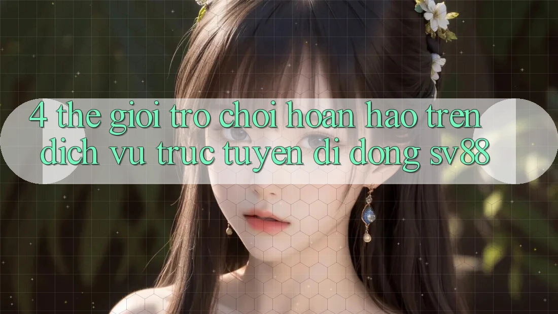 4. Thế Giới Trò Chơi Hoàn hảo Trên Dịch vụ trực tuyến di động sv88