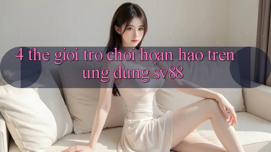 4. Thế Giới Trò Chơi Hoàn hảo Trên Ứng Dụng sv88
