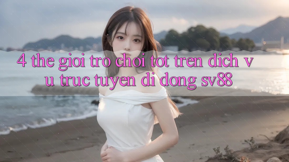 4. Thế Giới Trò Chơi Tốt Trên Dịch vụ trực tuyến di động sv88