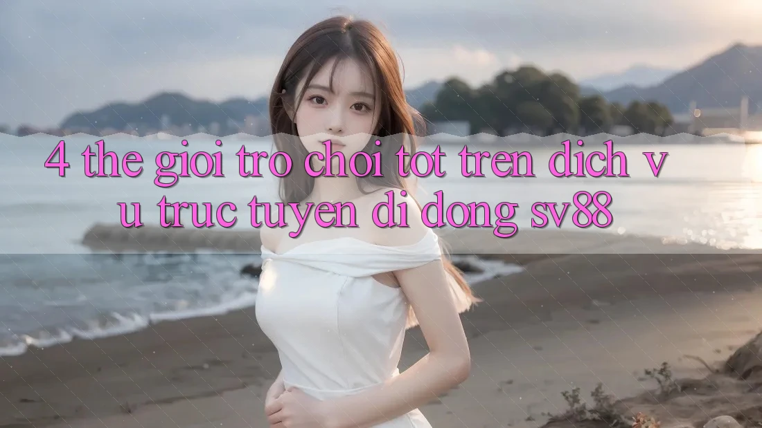 4. Thế Giới Trò Chơi Tốt Trên Dịch vụ trực tuyến di động sv88
