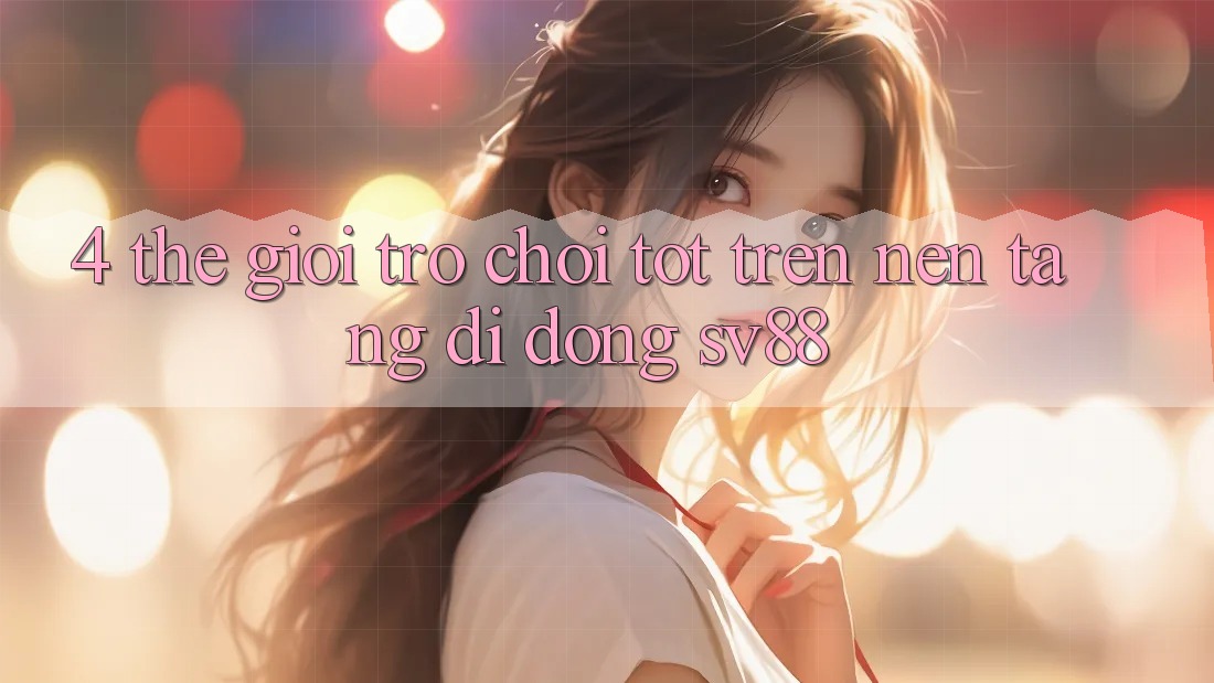 4. Thế Giới Trò Chơi Tốt Trên Nền tảng di động sv88