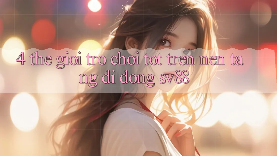 4. Thế Giới Trò Chơi Tốt Trên Nền tảng di động sv88