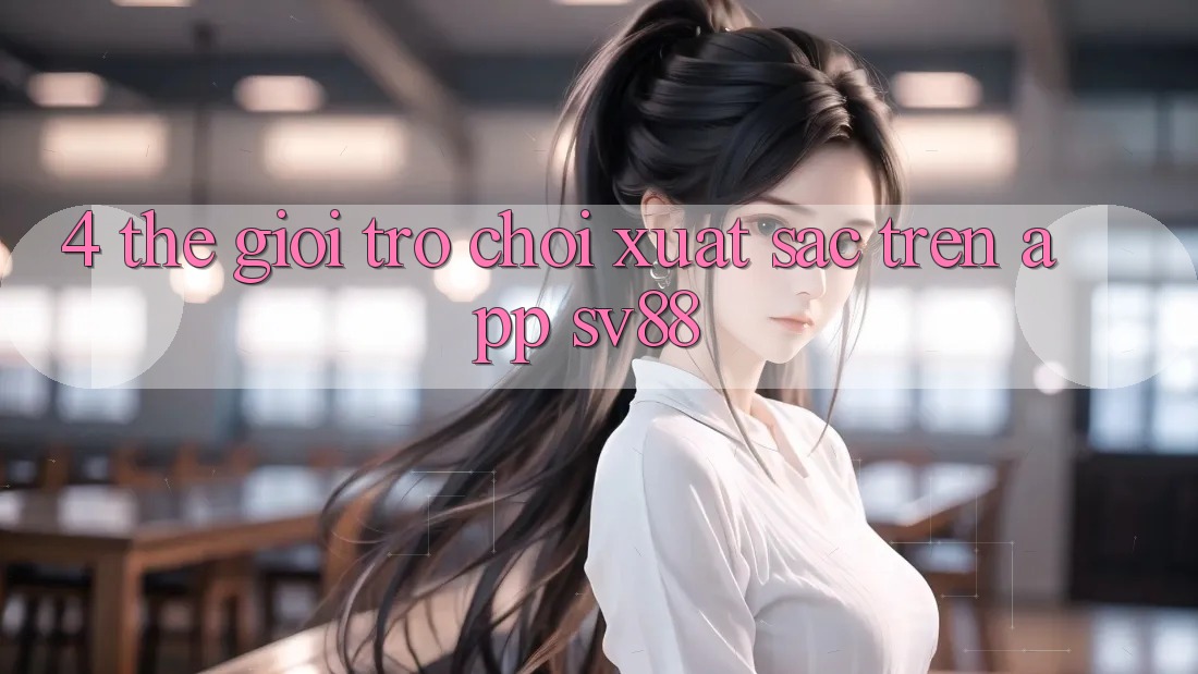 4. Thế Giới Trò Chơi Xuất sắc Trên App sv88