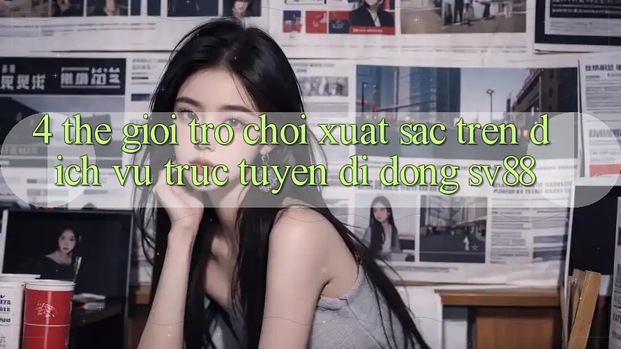 4. Thế Giới Trò Chơi Xuất sắc Trên Dịch vụ trực tuyến di động sv88 4. Thế Giới Trò Chơi Xuất sắc Trên Dịch vụ trực tuyến di động sv88