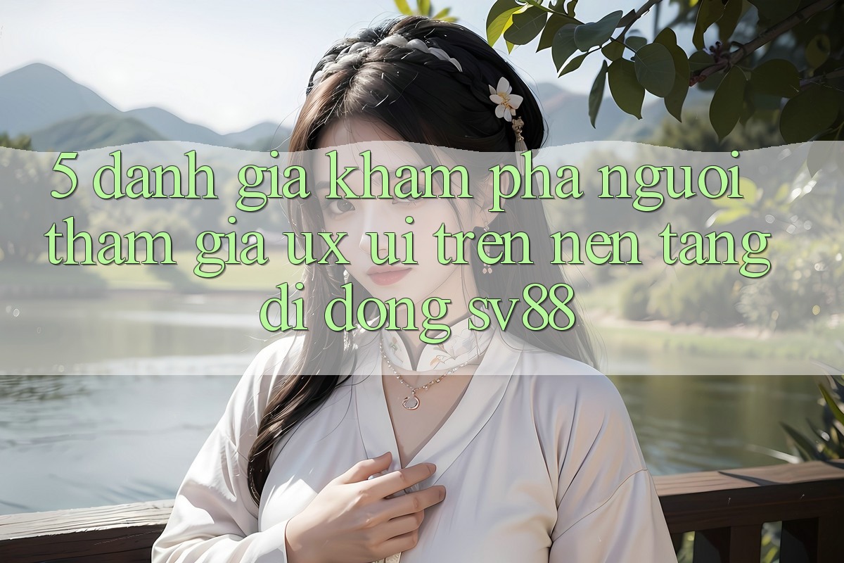 5. Đánh Giá Khám phá Người tham gia (UX/UI) Trên Nền tảng di động sv88