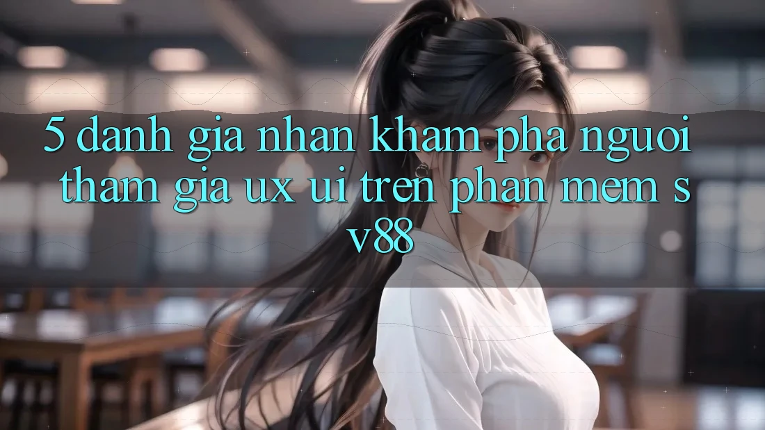 5. Đánh Giá Nhận khám phá Người tham gia (UX/UI) Trên Phần mềm sv88 5. Đánh Giá Nhận khám phá Người tham gia (UX/UI) Trên Phần mềm sv88