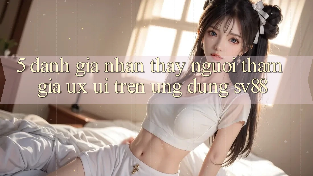 5. Đánh Giá Nhận thấy Người tham gia (UX/UI) Trên Ứng dụng sv88