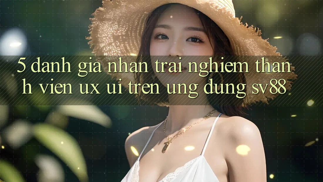 5. Đánh Giá Nhận trải nghiệm Thành viên (UX/UI) Trên Ứng dụng sv88