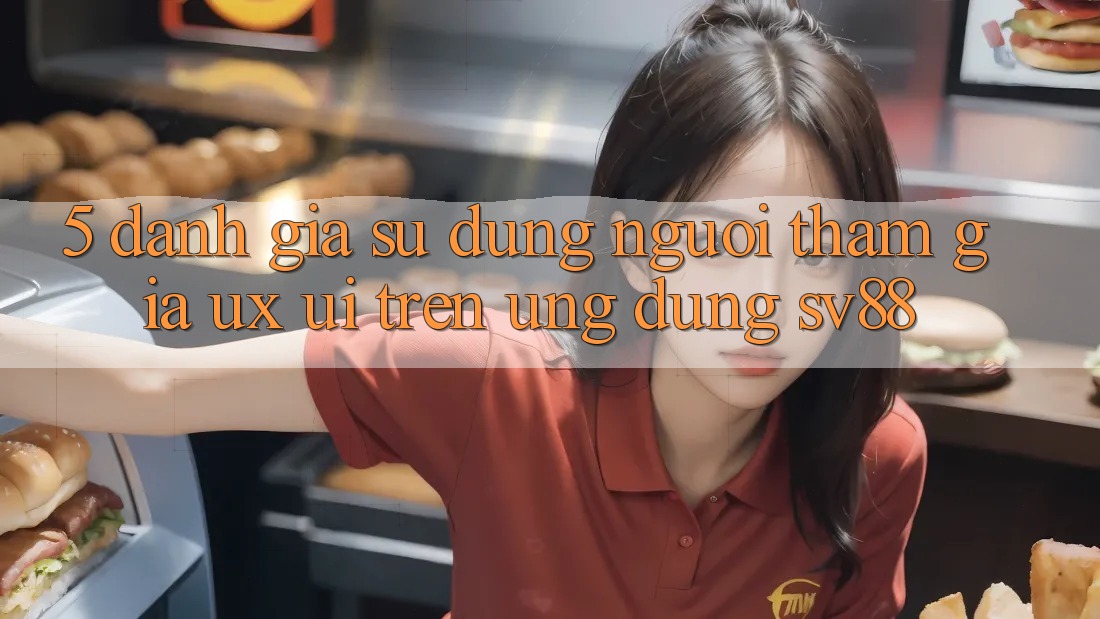 5. Đánh Giá Sử dụng Người tham gia (UX/UI) Trên Ứng dụng sv88