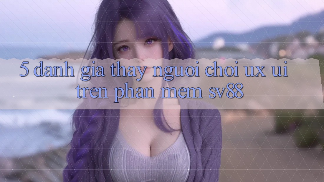5. Đánh Giá Thấy Người chơi (UX/UI) Trên Phần mềm sv88