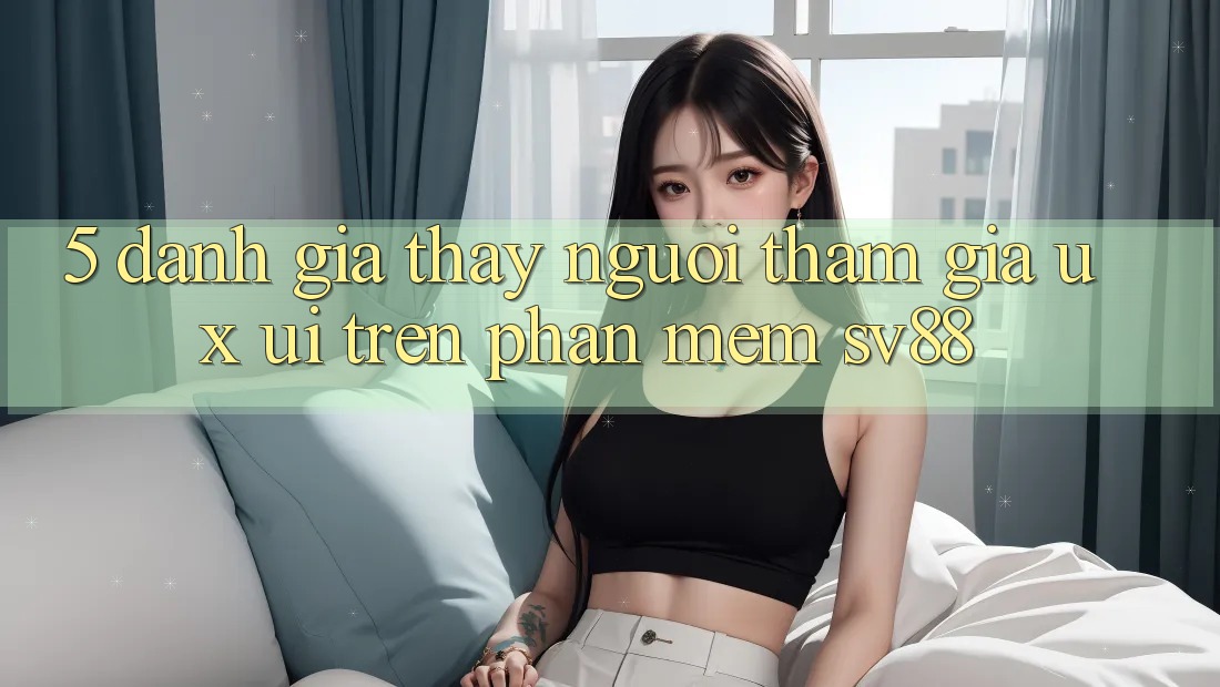 5. Đánh Giá Thấy Người tham gia (UX/UI) Trên Phần mềm sv88