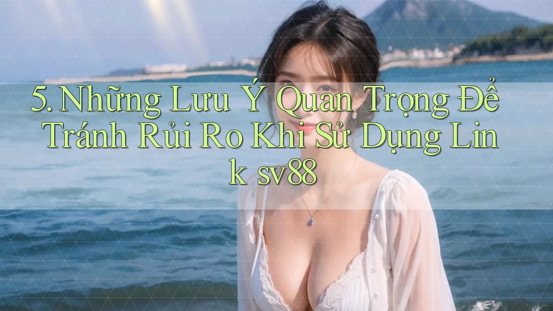 5. Những Lưu Ý Quan Trọng Để Tránh Rủi Ro Khi Sử Dụng Link sv88 5. Những Lưu Ý Quan Trọng Để Tránh Rủi Ro Khi Sử Dụng Link sv88