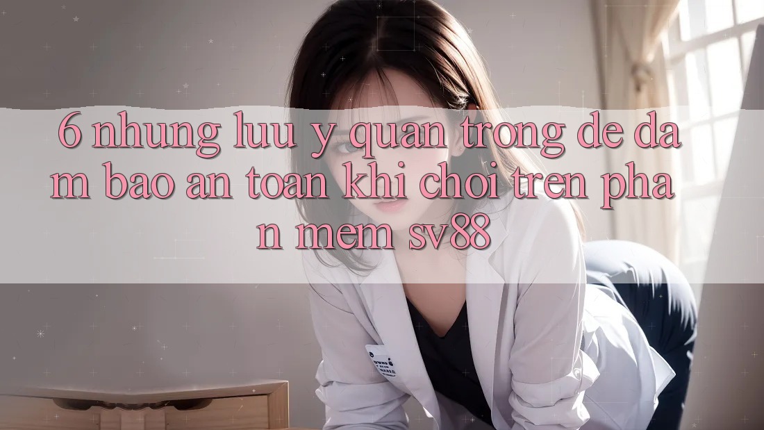 6. Những Lưu Ý Quan Trọng Để Đảm Bảo An Toàn Khi Chơi Trên Phần mềm sv88 6. Những Lưu Ý Quan Trọng Để Đảm Bảo An Toàn Khi Chơi Trên Phần mềm sv88