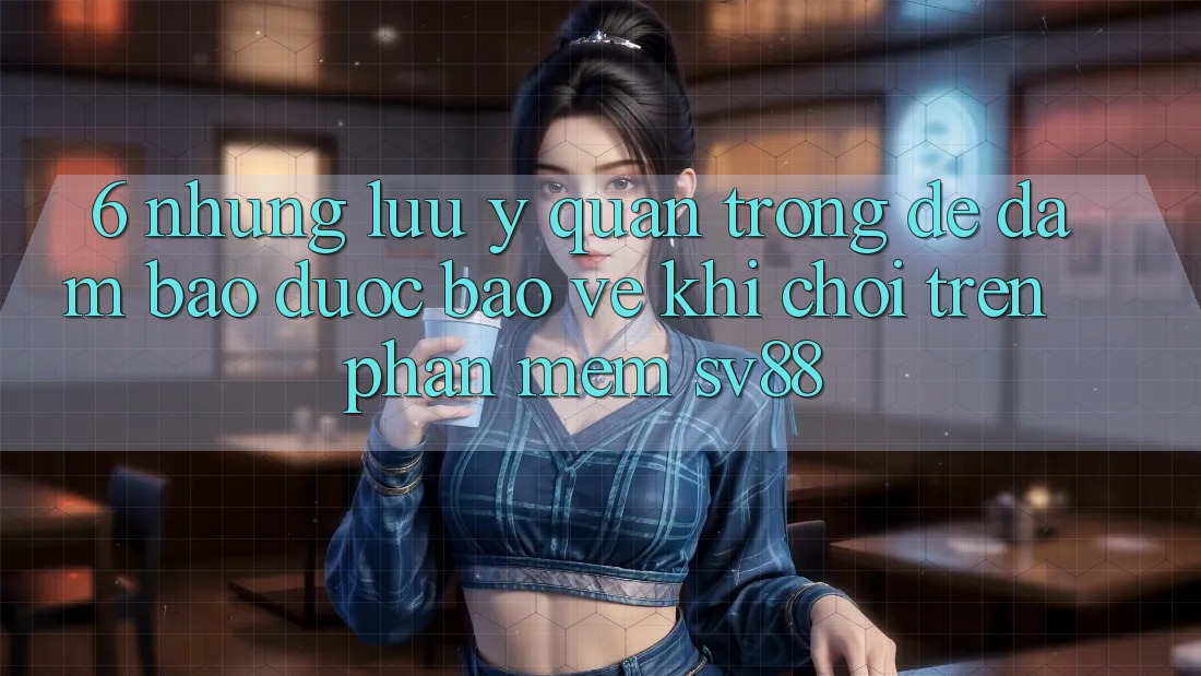 6. Những Lưu Ý Quan Trọng Để Đảm Bảo Được bảo vệ Khi Chơi Trên Phần mềm sv88 6. Những Lưu Ý Quan Trọng Để Đảm Bảo Được bảo vệ Khi Chơi Trên Phần mềm sv88