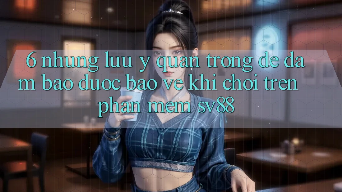 6. Những Lưu Ý Quan Trọng Để Đảm Bảo Được bảo vệ Khi Chơi Trên Phần mềm sv88 6. Những Lưu Ý Quan Trọng Để Đảm Bảo Được bảo vệ Khi Chơi Trên Phần mềm sv88