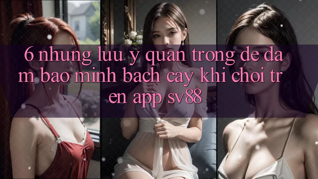 6. Những Lưu Ý Quan Trọng Để Đảm Bảo Minh bạch cậy Khi Chơi Trên App sv88