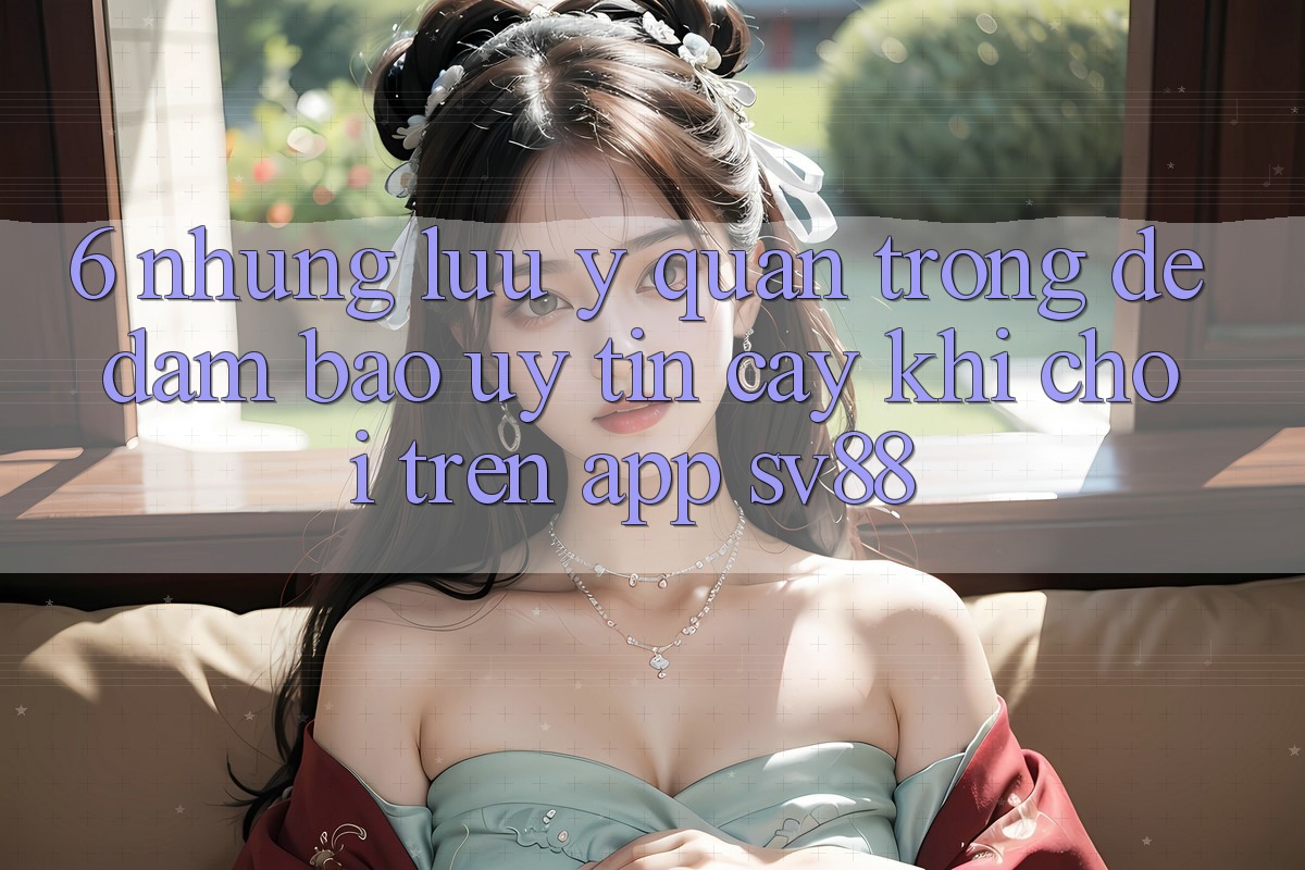 6. Những Lưu Ý Quan Trọng Để Đảm Bảo Uy tín cậy Khi Chơi Trên App sv88