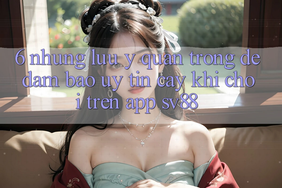 6. Những Lưu Ý Quan Trọng Để Đảm Bảo Uy tín cậy Khi Chơi Trên App sv88