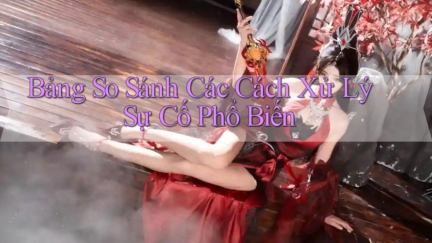 Bảng So Sánh Các Cách Xử Lý Sự Cố Phổ Biến Bảng So Sánh Các Cách Xử Lý Sự Cố Phổ Biến