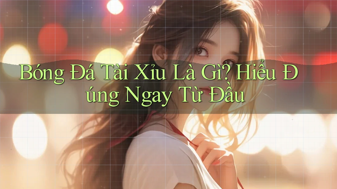 Bóng Đá Tài Xỉu Là Gì? Hiểu Đúng Ngay Từ Đầu Bóng Đá Tài Xỉu Là Gì? Hiểu Đúng Ngay Từ Đầu