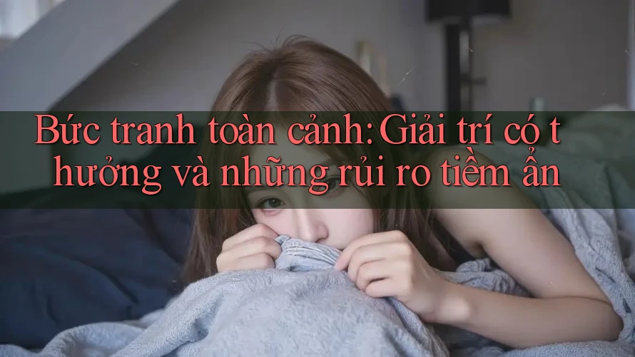 Bức tranh toàn cảnh: Giải trí có thưởng và những rủi ro tiềm ẩn