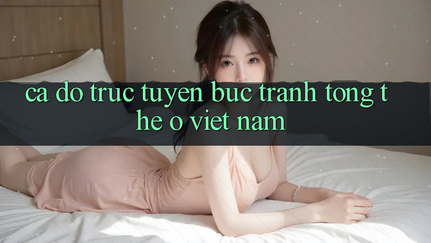 “Cá Độ” Trực Tuyến – Bức Tranh Tổng Thể Ở Việt Nam “Cá Độ” Trực Tuyến – Bức Tranh Tổng Thể Ở Việt Nam