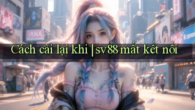 Cách cài lại khi sv88 mất kết nối