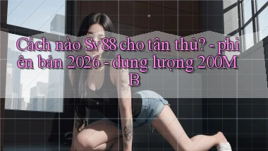 Cách nào Sv88 cho tân thủ   phiên bản 2026   dung lượng 200MB