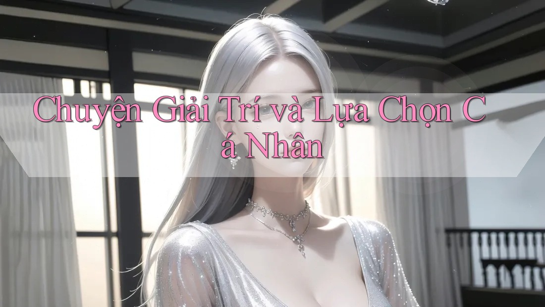 Chuyện Giải Trí và Lựa Chọn Cá Nhân Chuyện Giải Trí và Lựa Chọn Cá Nhân