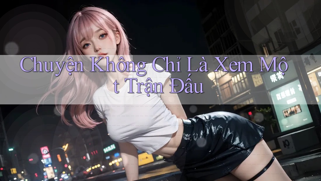 Chuyện Không Chỉ Là Xem Một Trận Đấu