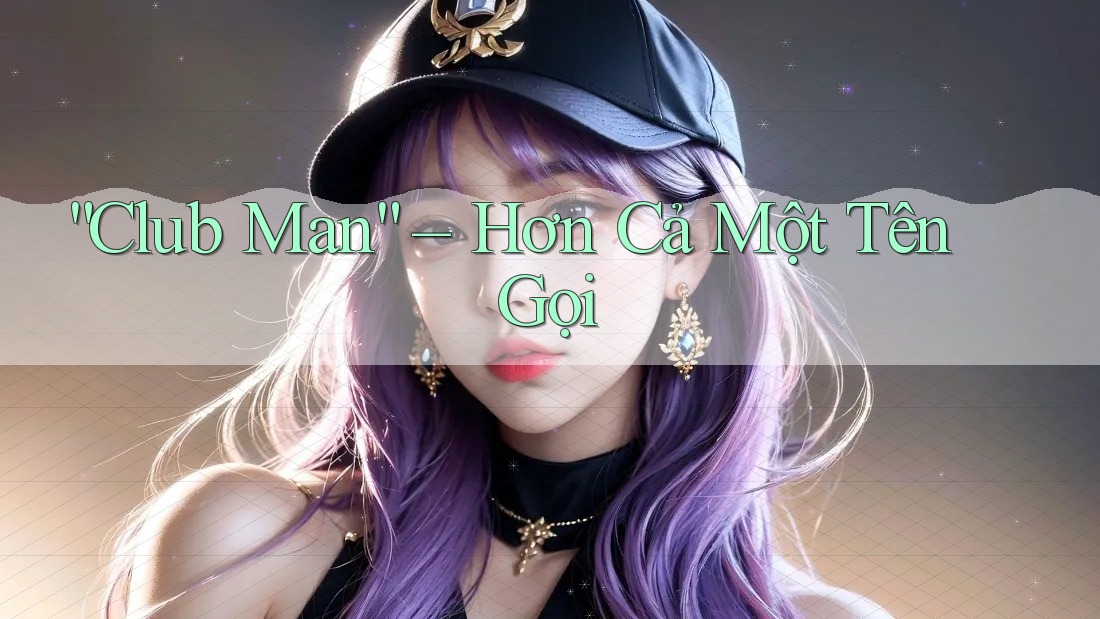 “Club Man” – Hơn Cả Một Tên Gọi “Club Man” – Hơn Cả Một Tên Gọi