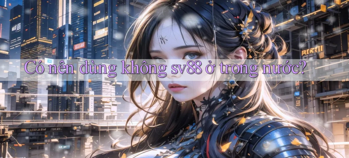 Có nên dùng không sv88 ở trong nước