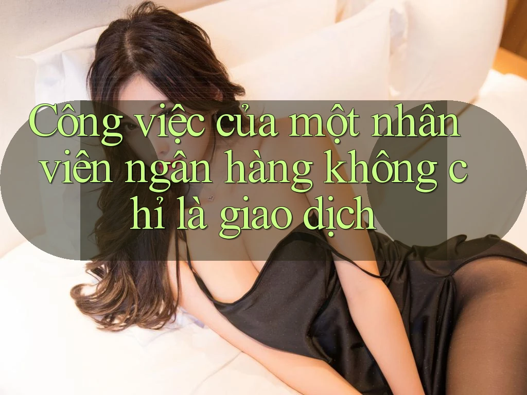 Công việc của một nhân viên ngân hàng không chỉ là giao dịch Công việc của một nhân viên ngân hàng không chỉ là giao dịch