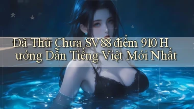 Đã thử chưa sv88 điểm 910 hướng dẫn tiếng Việt   mới nhất