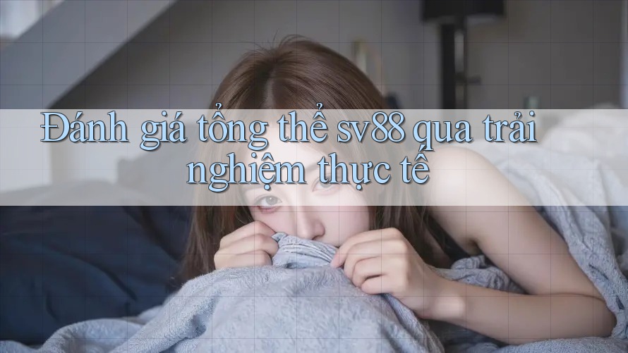 Đánh giá tổng thể sv88 qua trải nghiệm thực tế Đánh giá tổng thể sv88 qua trải nghiệm thực tế