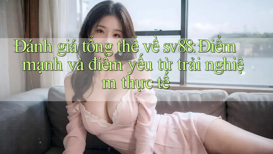 Đánh giá tổng thể về sv88: Điểm mạnh và điểm yếu từ trải nghiệm thực tế