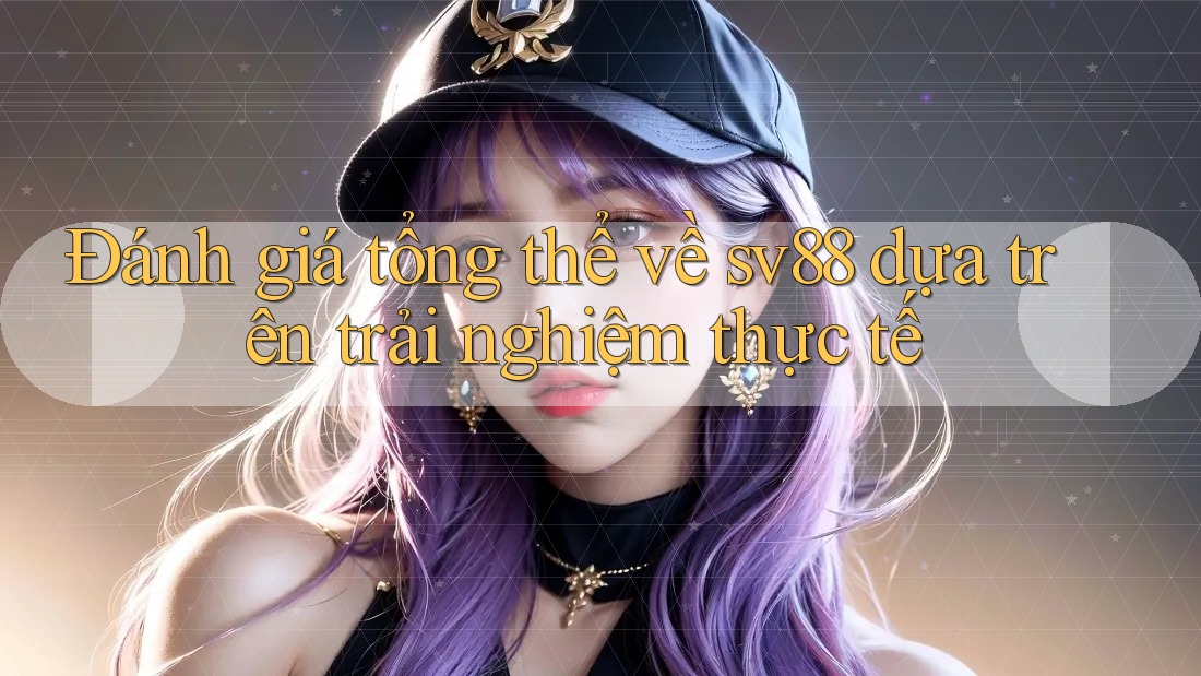 Đánh giá tổng thể về sv88 dựa trên trải nghiệm thực tế