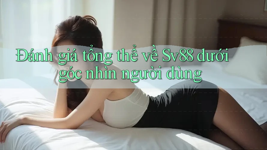 Đánh giá tổng thể về Sv88 dưới góc nhìn người dùng Đánh giá tổng thể về Sv88 dưới góc nhìn người dùng