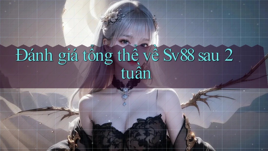 Đánh giá tổng thể về Sv88 sau 2 tuần Đánh giá tổng thể về Sv88 sau 2 tuần