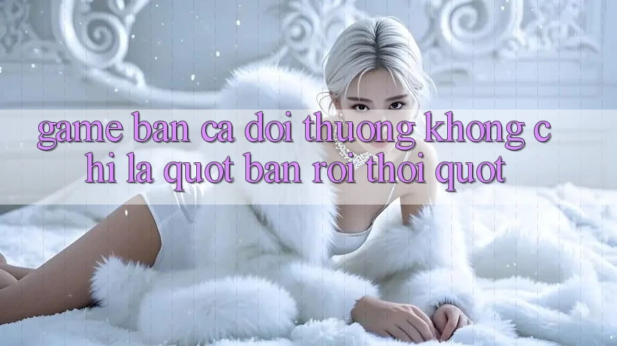 Game Bắn Cá Đổi Thưởng - Không Chỉ Là " Bắn Rồi Thôi" Game Bắn Cá Đổi Thưởng - Không Chỉ Là " Bắn Rồi Thôi"