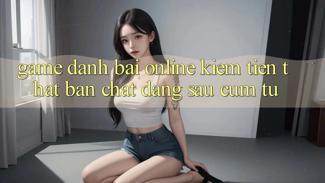 “Game Đánh Bài Online Kiếm Tiền Thật” - Bản Chất Đằng Sau Cụm Từ