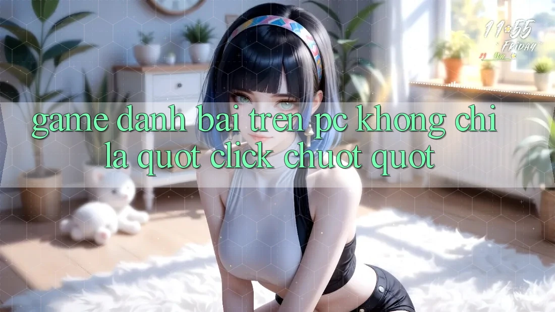 Game đánh bài trên PC không chỉ là " click chuột"