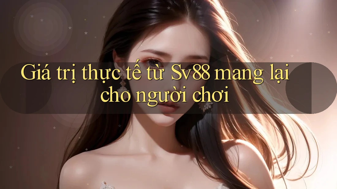 Giá trị thực tế từ Sv88 mang lại cho người chơi