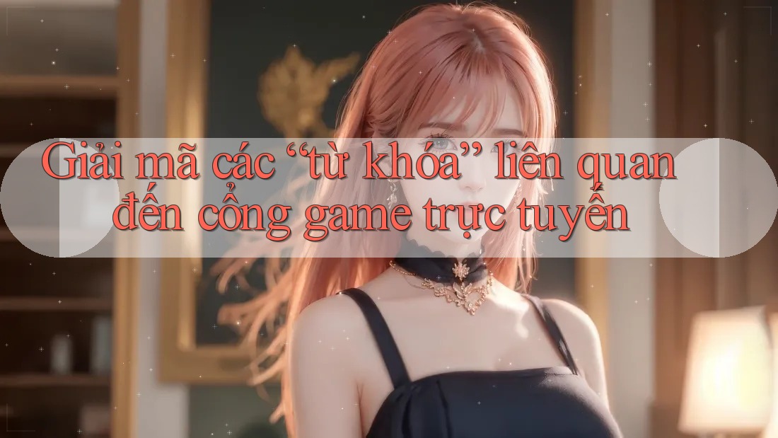 Giải mã các “từ khóa” liên quan đến cổng game trực tuyến Giải mã các “từ khóa” liên quan đến cổng game trực tuyến