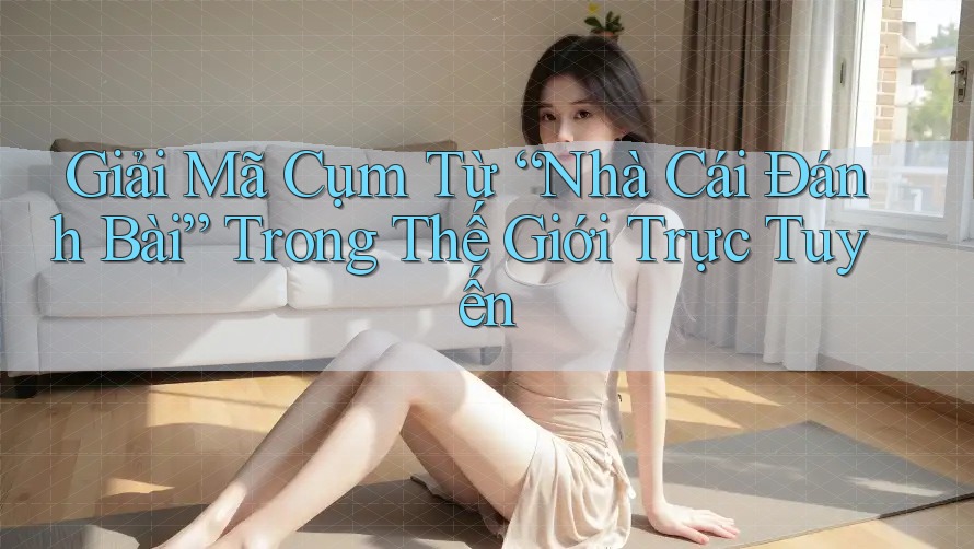 Giải Mã Cụm Từ “Nhà Cái Đánh Bài” Trong Thế Giới Trực Tuyến Giải Mã Cụm Từ “Nhà Cái Đánh Bài” Trong Thế Giới Trực Tuyến