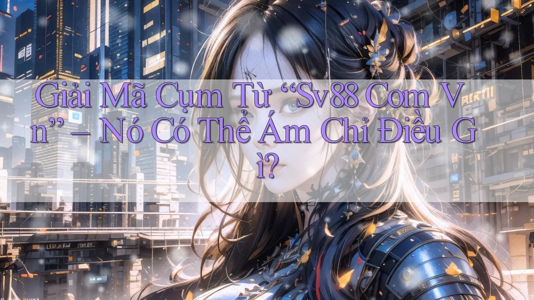 Giải Mã Cụm Từ “Sv88 Com Vn” – Nó Có Thể Ám Chỉ Điều Gì? Giải Mã Cụm Từ “Sv88 Com Vn” – Nó Có Thể Ám Chỉ Điều Gì?