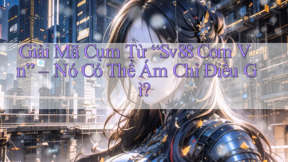 Giải Mã Cụm Từ “Sv88 Com Vn” – Nó Có Thể Ám Chỉ Điều Gì? Giải Mã Cụm Từ “Sv88 Com Vn” – Nó Có Thể Ám Chỉ Điều Gì?