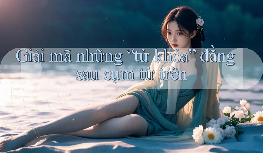Giải mã những “từ khóa” đằng sau cụm từ trên