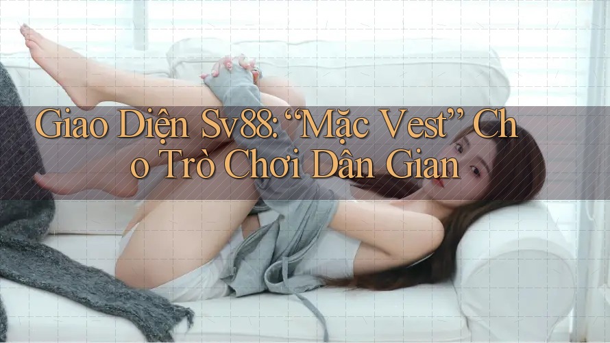 Giao Diện Sv88: “Mặc Vest” Cho Trò Chơi Dân Gian Giao Diện Sv88: “Mặc Vest” Cho Trò Chơi Dân Gian