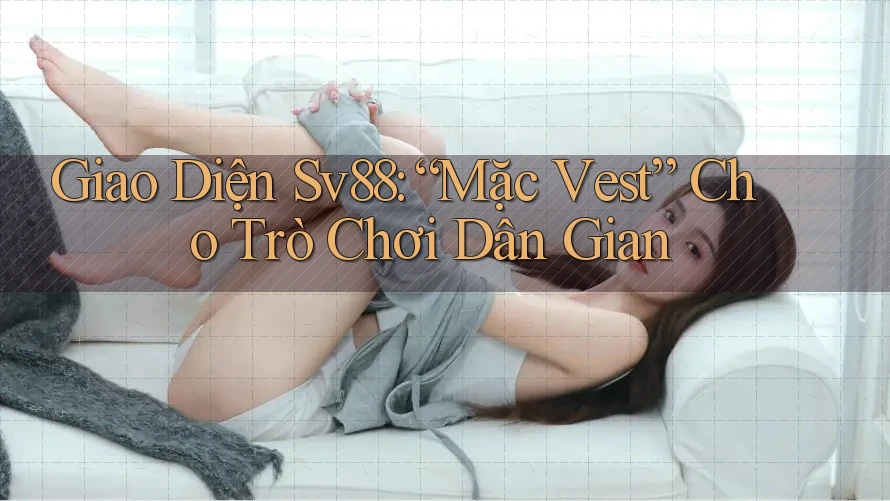Giao Diện Sv88: “Mặc Vest” Cho Trò Chơi Dân Gian